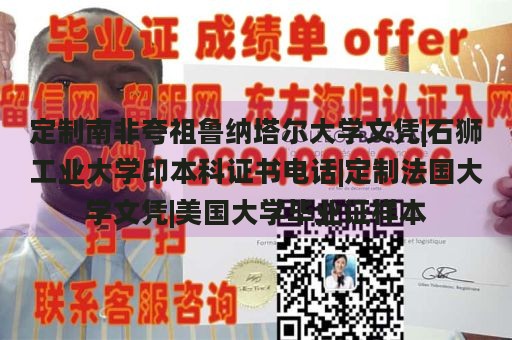 定制南非夸祖鲁纳塔尔大学文凭|石狮工业大学印本科证书电话|定制法国大学文凭|美国大学毕业证样本